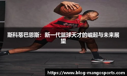 斯科蒂巴恩斯：新一代篮球天才的崛起与未来展望