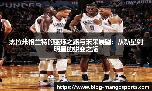 杰拉米格兰特的篮球之路与未来展望:从新星到明星的蜕变之旅