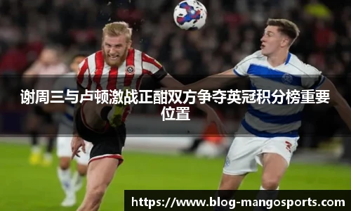 谢周三与卢顿激战正酣双方争夺英冠积分榜重要位置